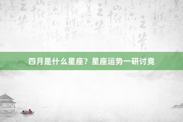 四月是什么星座？星座运势一研讨竟