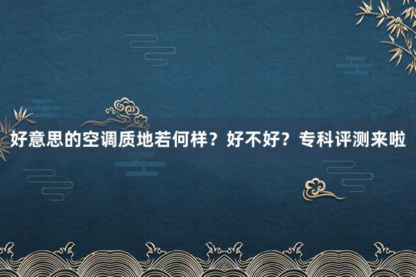 好意思的空调质地若何样？好不好？专科评测来啦